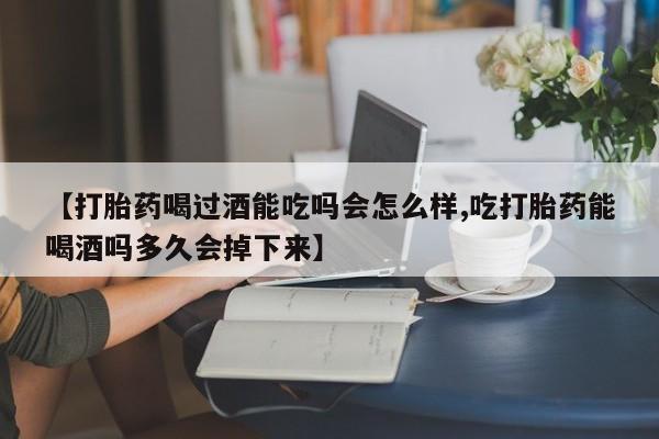 米非米索购买链接联系微信【打胎药喝过酒能吃吗会怎么样,吃打胎药能喝酒吗多久会掉下来】