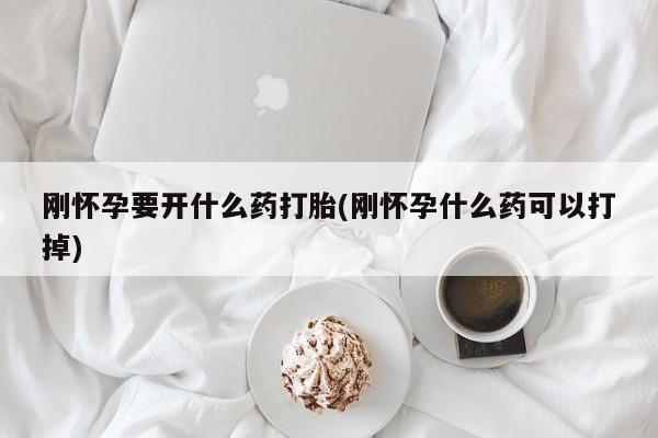 米非米索购买链接联系微信刚怀孕要开什么药打胎(刚怀孕什么药可以打掉)