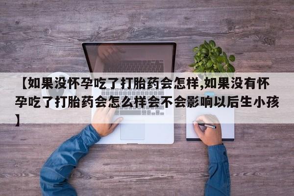 米非米索购买链接联系微信【如果没怀孕吃了打胎药会怎样,如果没有怀孕吃了打胎药会怎么样会不会影响以后生小孩】