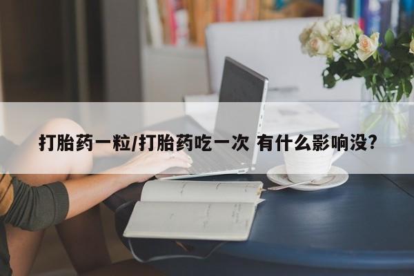 米非米索购买链接联系微信打胎药一粒/打胎药吃一次 有什么影响没?