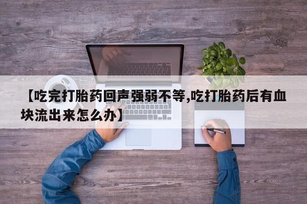米非米索购买链接联系微信【吃完打胎药回声强弱不等,吃打胎药后有血块流出来怎么办】