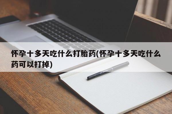 米非米索购买链接联系微信怀孕十多天吃什么打胎药(怀孕十多天吃什么药可以打掉)