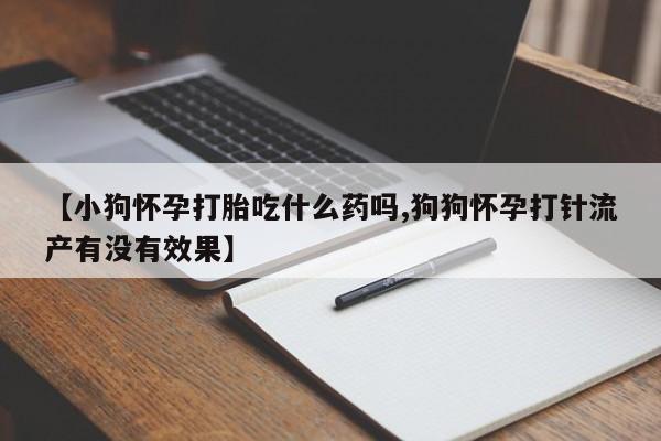 米非米索购买链接联系微信【小狗怀孕打胎吃什么药吗,狗狗怀孕打针流产有没有效果】