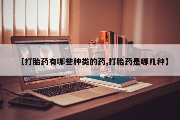 米非米索购买链接联系微信【打胎药有哪些种类的药,打胎药是哪几种】