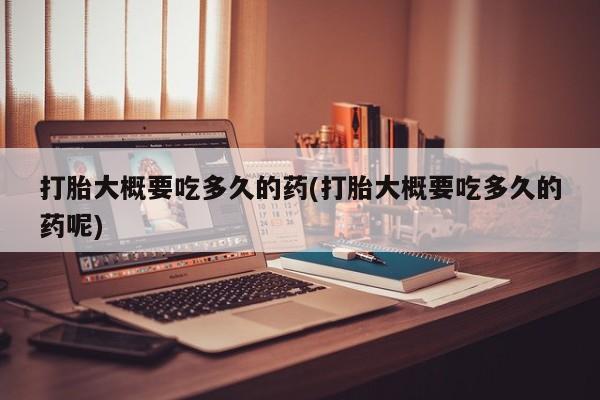 米非米索购买链接联系微信打胎大概要吃多久的药(打胎大概要吃多久的药呢)