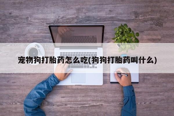 米非米索购买链接联系微信宠物狗打胎药怎么吃(狗狗打胎药叫什么)