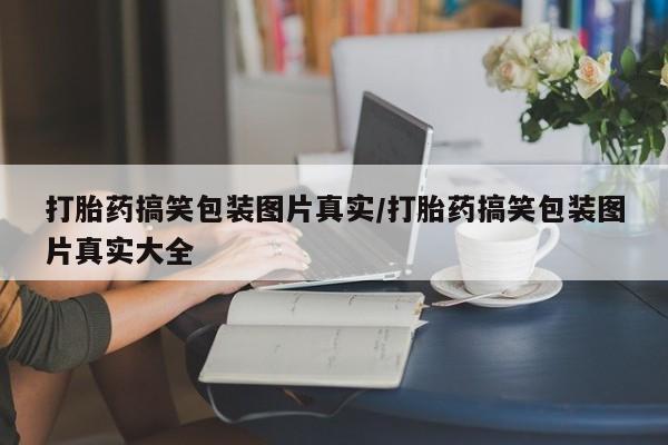 米非米索购买链接联系微信打胎药搞笑包装图片真实/打胎药搞笑包装图片真实大全