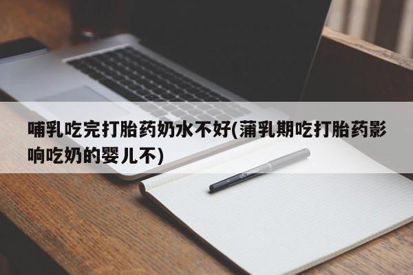 米非米索购买链接联系微信哺乳吃完打胎药奶水不好(蒲乳期吃打胎药影响吃奶的婴儿不)