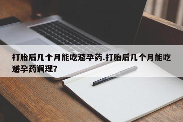 米非米索购买链接联系微信打胎后几个月能吃避孕药.打胎后几个月能吃避孕药调理？
