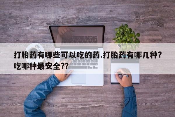 米非米索购买链接联系微信打胎药有哪些可以吃的药.打胎药有哪几种?吃哪种最安全?？
