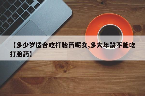 米非米索购买链接联系微信【多少岁适合吃打胎药呢女,多大年龄不能吃打胎药】