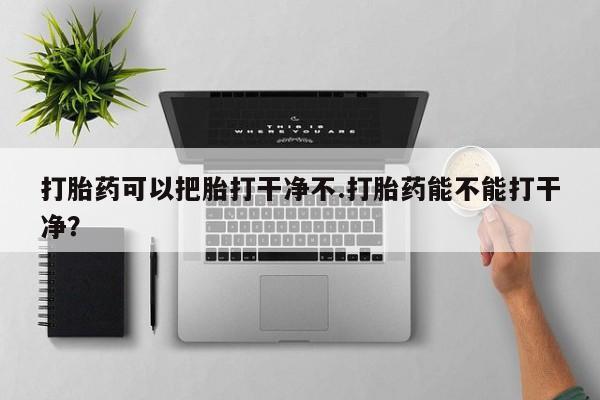 米非米索购买链接联系微信打胎药可以把胎打干净不.打胎药能不能打干净？