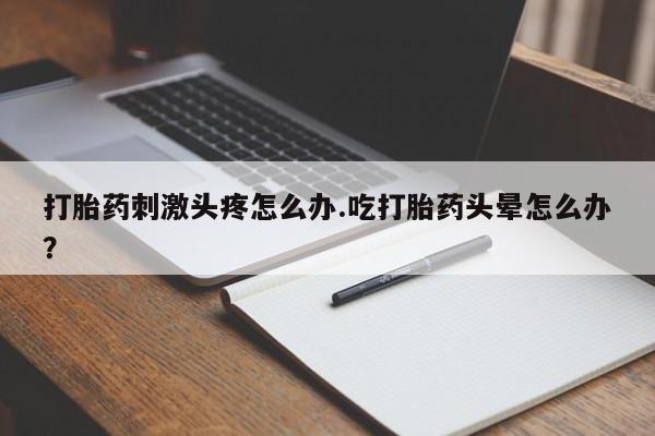 米非米索购买链接联系微信打胎药刺激头疼怎么办.吃打胎药头晕怎么办？