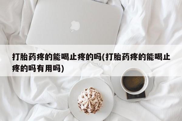 米非米索购买链接联系微信打胎药疼的能喝止疼的吗(打胎药疼的能喝止疼的吗有用吗)