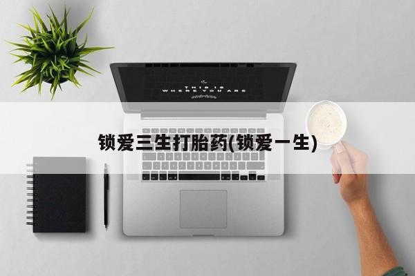 米非米索购买链接联系微信锁爱三生打胎药(锁爱一生)