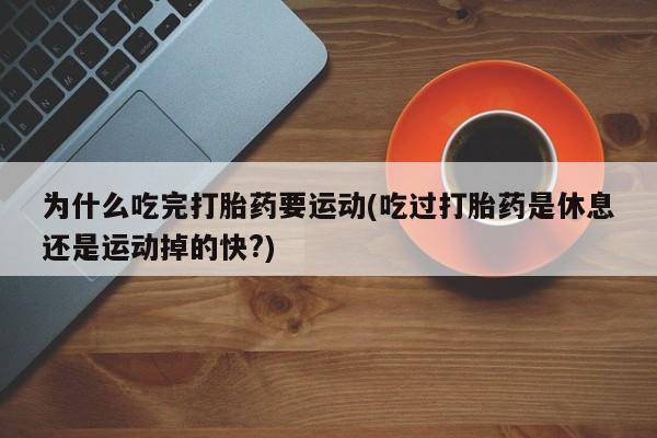 米非米索购买链接联系微信为什么吃完打胎药要运动(吃过打胎药是休息还是运动掉的快?)