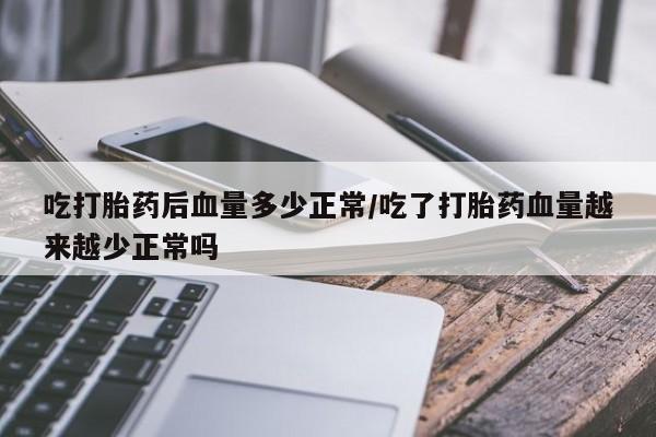米非米索购买链接联系微信吃打胎药后血量多少正常/吃了打胎药血量越来越少正常吗