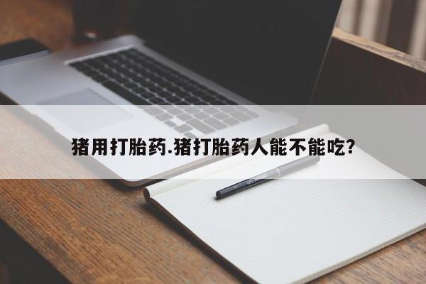 米非米索购买链接联系微信猪用打胎药.猪打胎药人能不能吃？