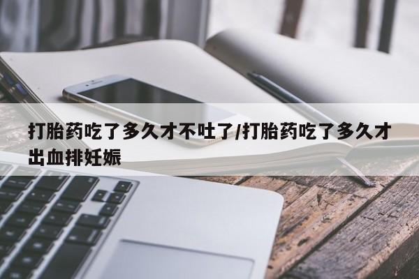 米非米索购买链接联系微信打胎药吃了多久才不吐了/打胎药吃了多久才出血排妊娠