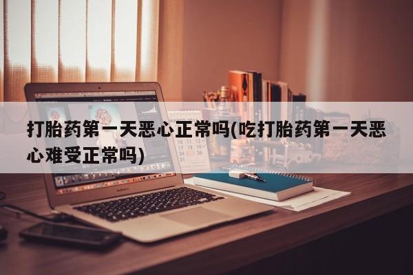 米非米索购买链接联系微信打胎药第一天恶心正常吗(吃打胎药第一天恶心难受正常吗)