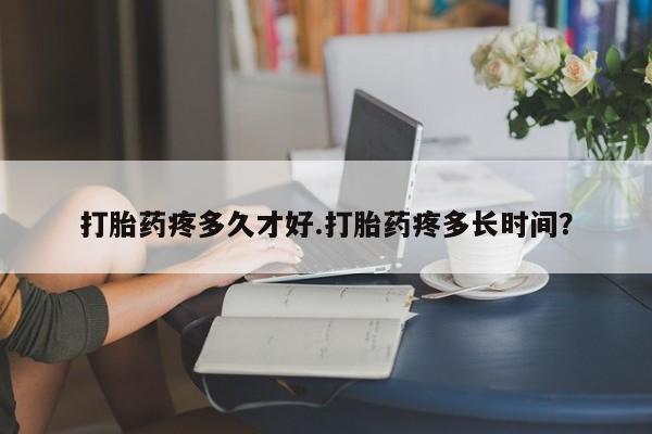 米非米索购买链接联系微信打胎药疼多久才好.打胎药疼多长时间？