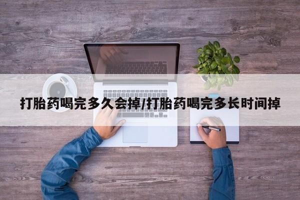 米非米索购买链接联系微信打胎药喝完多久会掉/打胎药喝完多长时间掉