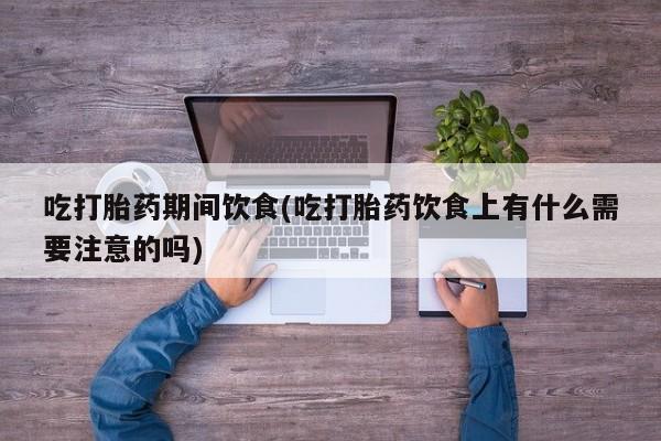 米非米索购买链接联系微信吃打胎药期间饮食(吃打胎药饮食上有什么需要注意的吗)
