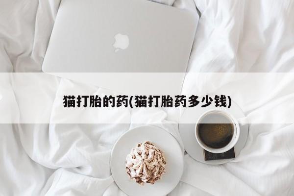 米非米索购买链接联系微信猫打胎的药(猫打胎药多少钱)