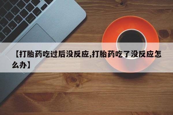 米非米索购买链接联系微信【打胎药吃过后没反应,打胎药吃了没反应怎么办】