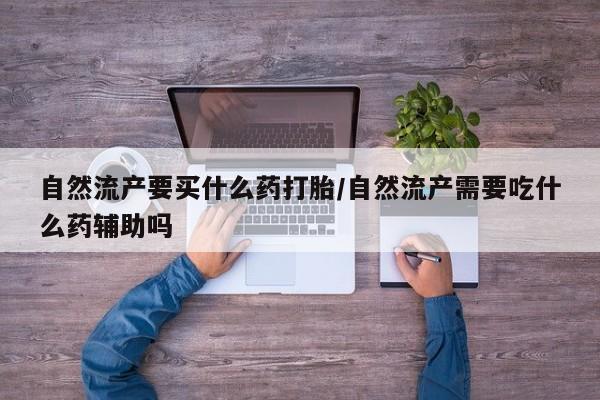 米非米索购买链接联系微信自然流产要买什么药打胎/自然流产需要吃什么药辅助吗