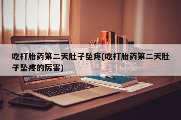 米非米索购买链接联系微信吃打胎药第二天肚子坠疼(吃打胎药第二天肚子坠疼的厉害)