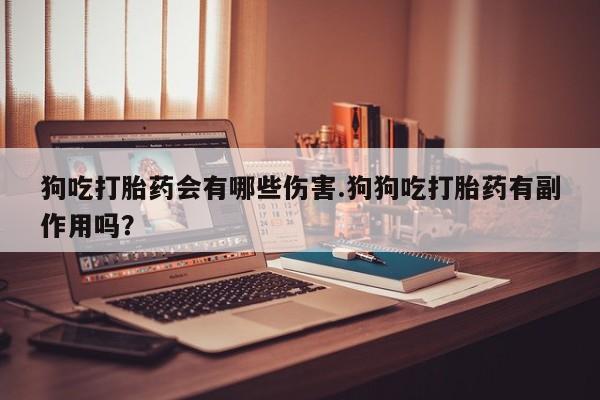 米非米索购买链接联系微信狗吃打胎药会有哪些伤害.狗狗吃打胎药有副作用吗？