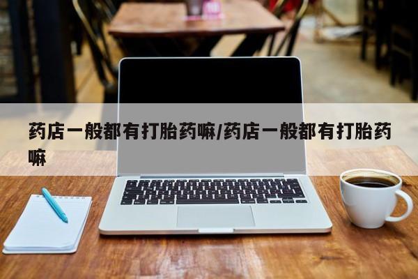 米非米索购买链接联系微信药店一般都有打胎药嘛/药店一般都有打胎药嘛