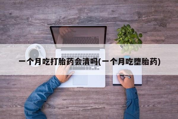 米非米索购买链接联系微信一个月吃打胎药会清吗(一个月吃堕胎药)