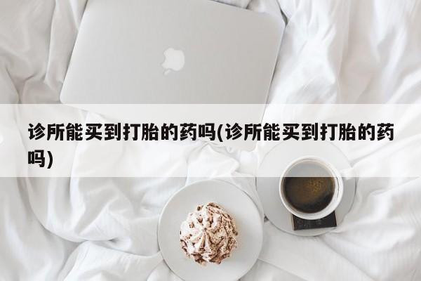 米非米索购买链接联系微信诊所能买到打胎的药吗(诊所能买到打胎的药吗)