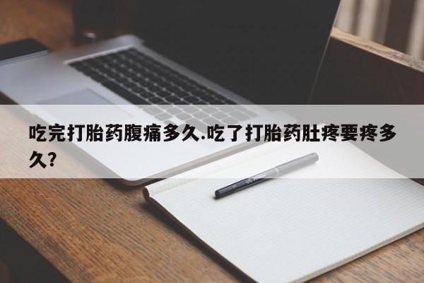 米非米索购买链接联系微信吃完打胎药腹痛多久.吃了打胎药肚疼要疼多久？