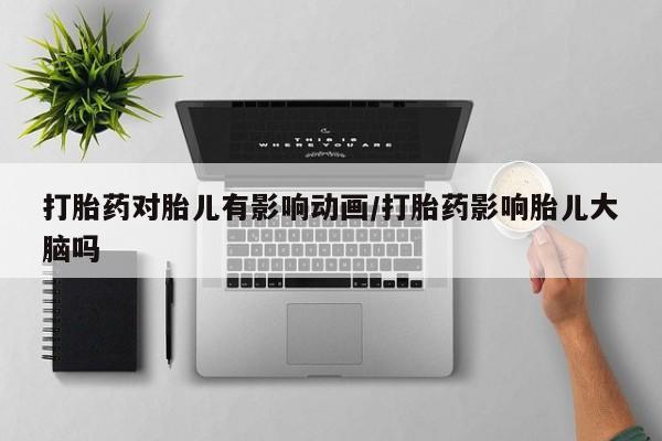 米非米索购买链接联系微信打胎药对胎儿有影响动画/打胎药影响胎儿大脑吗
