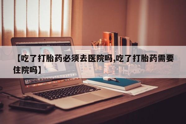米非米索购买链接联系微信【吃了打胎药必须去医院吗,吃了打胎药需要住院吗】