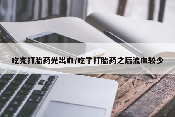 米非米索购买链接联系微信吃完打胎药光出血/吃了打胎药之后流血较少