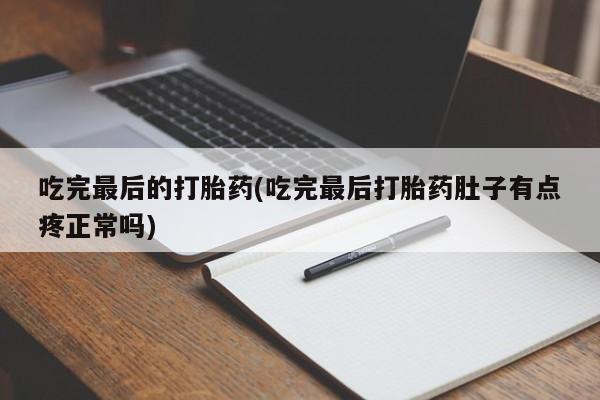 米非米索购买链接联系微信吃完最后的打胎药(吃完最后打胎药肚子有点疼正常吗)