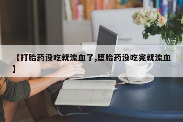 米非米索购买链接联系微信【打胎药没吃就流血了,堕胎药没吃完就流血】
