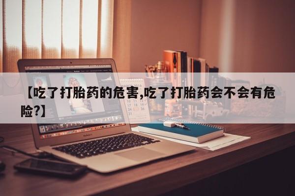 米非米索购买链接联系微信【吃了打胎药的危害,吃了打胎药会不会有危险?】