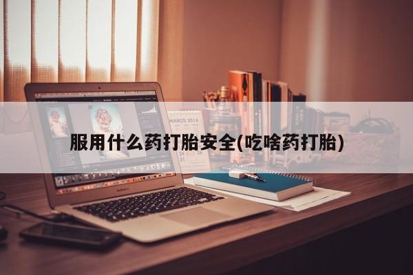 米非米索购买链接联系微信服用什么药打胎安全(吃啥药打胎)