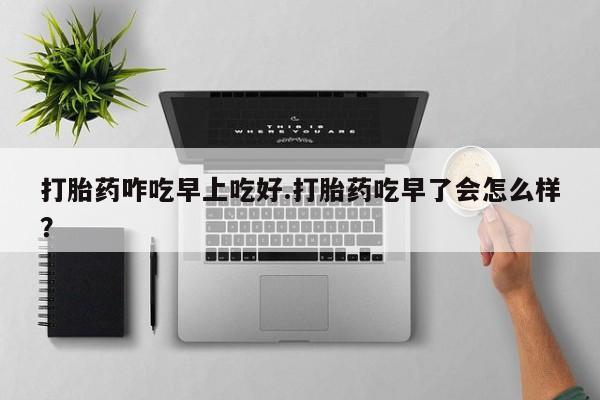米非米索购买链接联系微信打胎药咋吃早上吃好.打胎药吃早了会怎么样？
