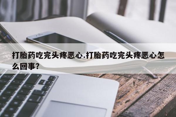 米非米索购买链接联系微信打胎药吃完头疼恶心.打胎药吃完头疼恶心怎么回事？