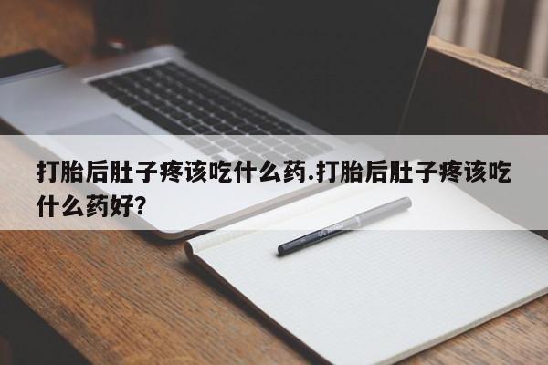 米非米索购买链接联系微信打胎后肚子疼该吃什么药.打胎后肚子疼该吃什么药好？