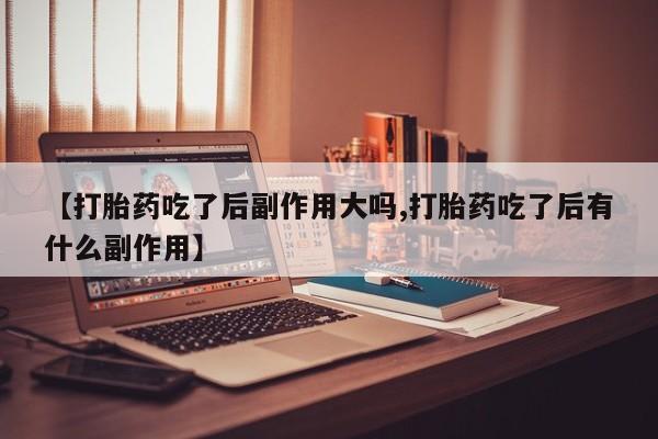 米非米索购买链接联系微信【打胎药吃了后副作用大吗,打胎药吃了后有什么副作用】