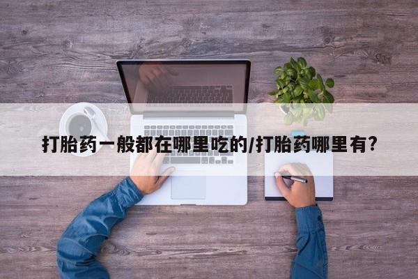 米非米索购买链接联系微信打胎药一般都在哪里吃的/打胎药哪里有?