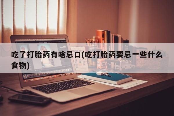 米非米索购买链接联系微信吃了打胎药有啥忌口(吃打胎药要忌一些什么食物)