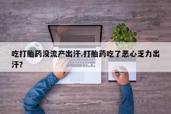 米非米索购买链接联系微信吃打胎药没流产出汗.打胎药吃了恶心乏力出汗？